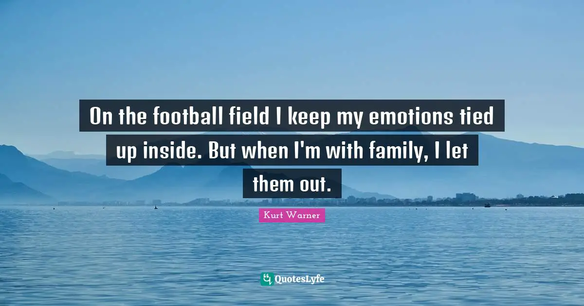 On the football field I keep my emotions tied up inside. But when I'm with family, I let them out.
