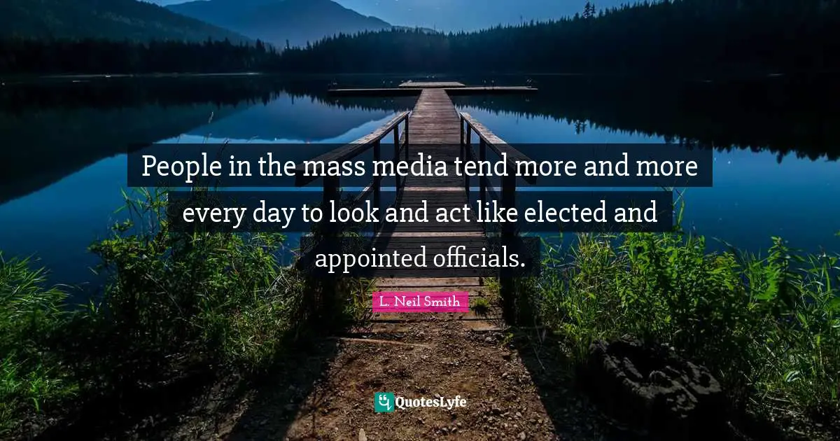 L. Neil Smith Quotes: "People in the mass media tend more and more every day to look and act like elected and appointed officials."