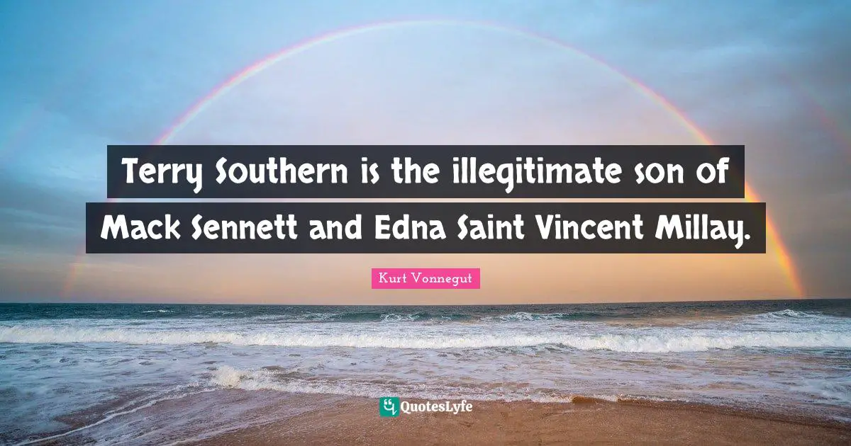 Terry Southern is the illegitimate son of Mack Sennett and Edna Saint Vincent Millay.