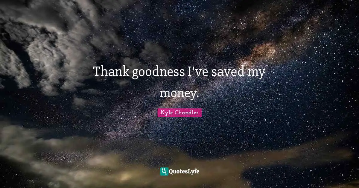 Thank goodness I've saved my money.