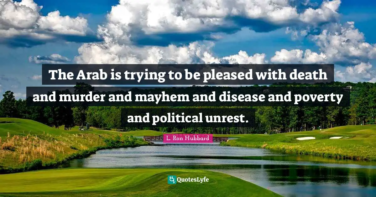 Mayhem Quotes: "The Arab is trying to be pleased with death and murder and mayhem and disease and poverty and political unrest."