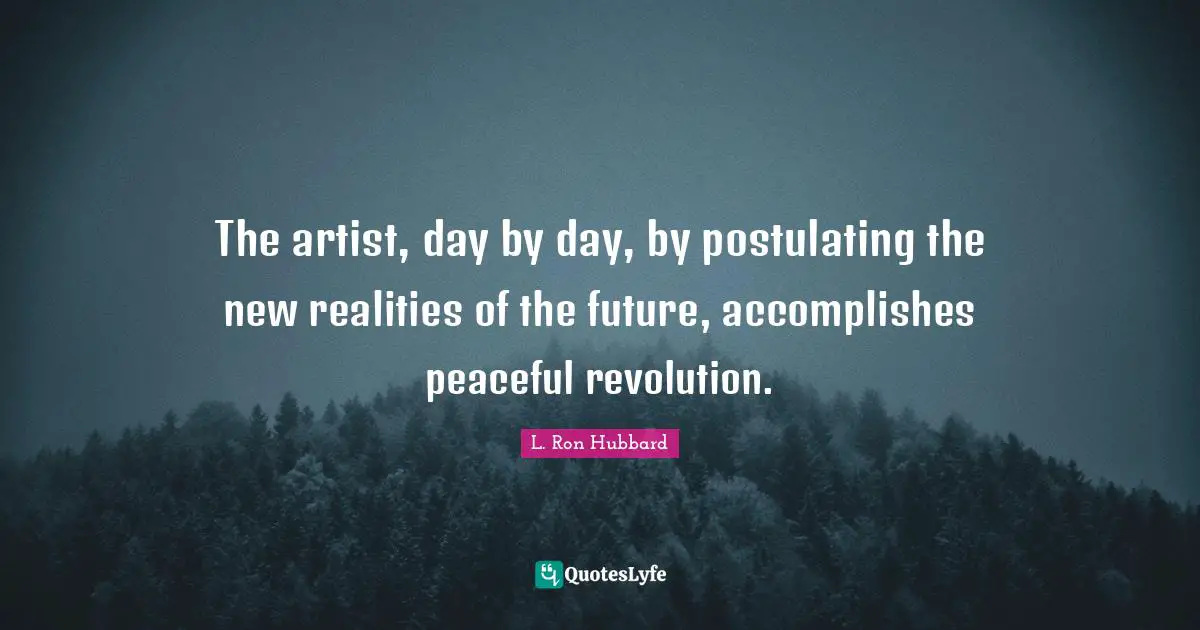 The artist, day by day, by postulating the new realities of the future, accomplishes peaceful revolution.