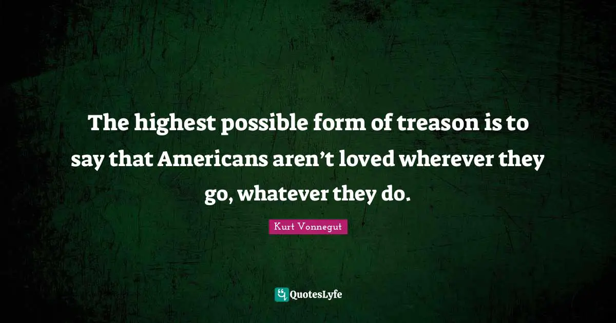 The highest possible form of treason is to say that Americans aren’t loved wherever they go, whatever they do.