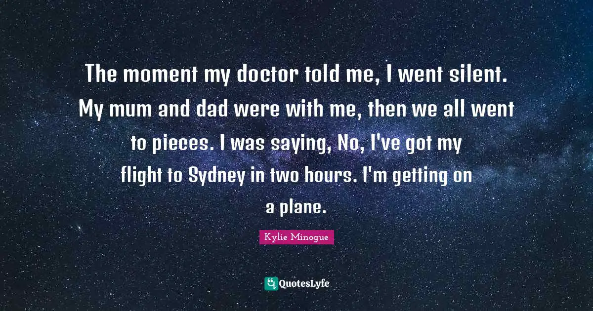 The moment my doctor told me, I went silent. My mum and dad were with me, then we all went to pieces. I was saying, No, I've got my flight to Sydney in two hours. I'm getting on a plane.