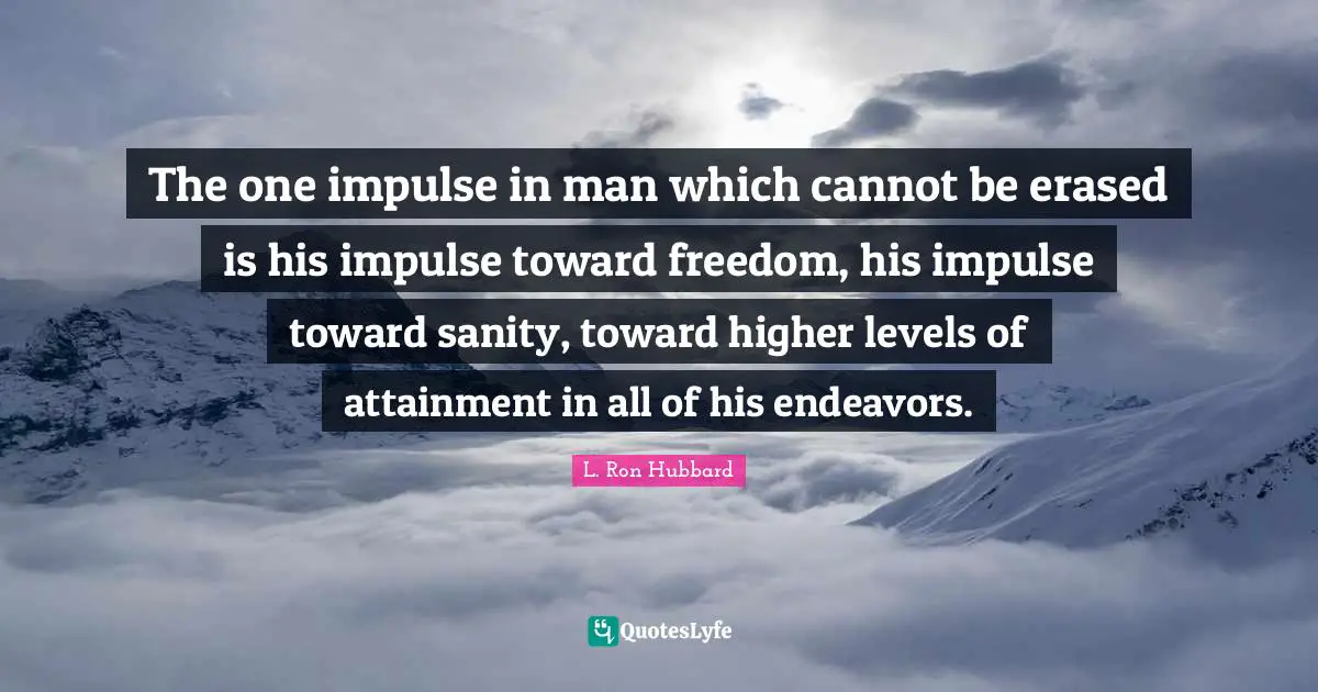 The one impulse in man which cannot be erased is his impulse toward freedom, his impulse toward sanity, toward higher levels of attainment in all of his endeavors.