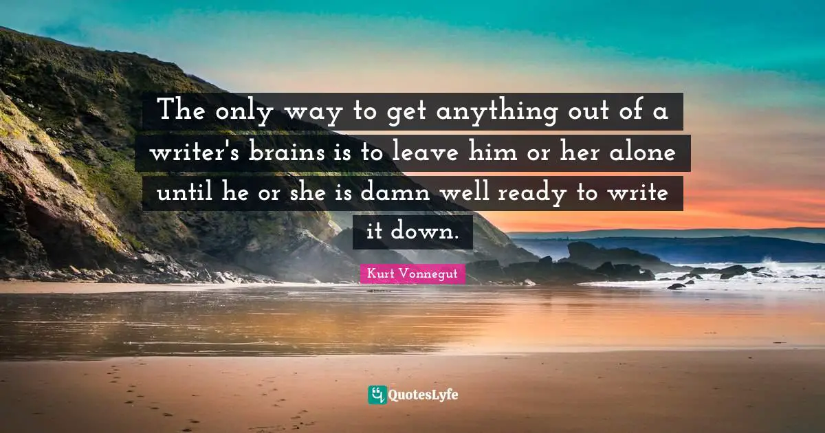 The only way to get anything out of a writer's brains is to leave him or her alone until he or she is damn well ready to write it down.
