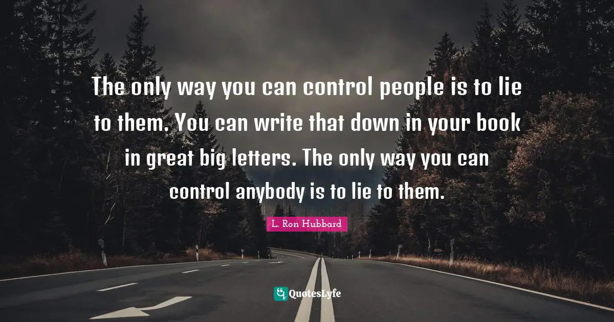 Letters Quotes: "The only way you can control people is to lie to them. You can write that down in your book in great big letters. The only way you can control anybody is to lie to them."