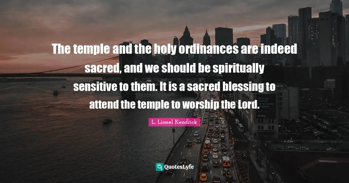The temple and the holy ordinances are indeed sacred, and we should be spiritually sensitive to them. It is a sacred blessing to attend the temple to worship the Lord.