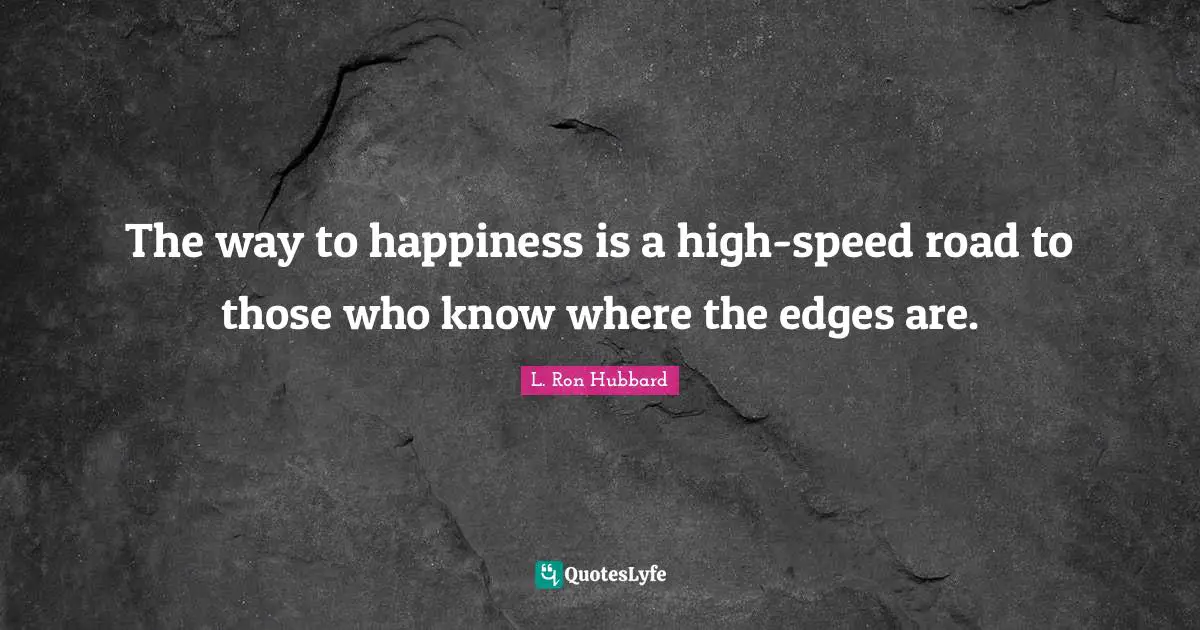 The way to happiness is a high-speed road to those who know where the edges are.