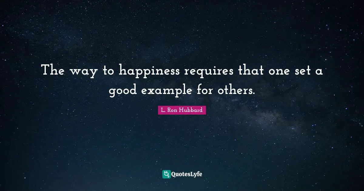 The way to happiness requires that one set a good example for others.