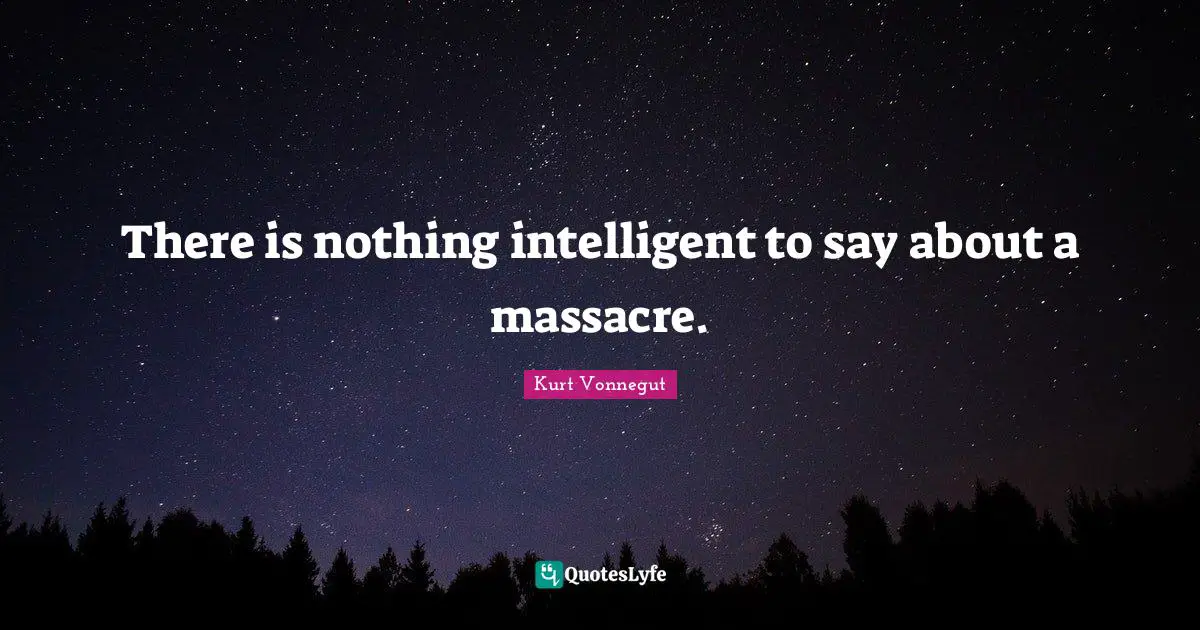 There is nothing intelligent to say about a massacre.