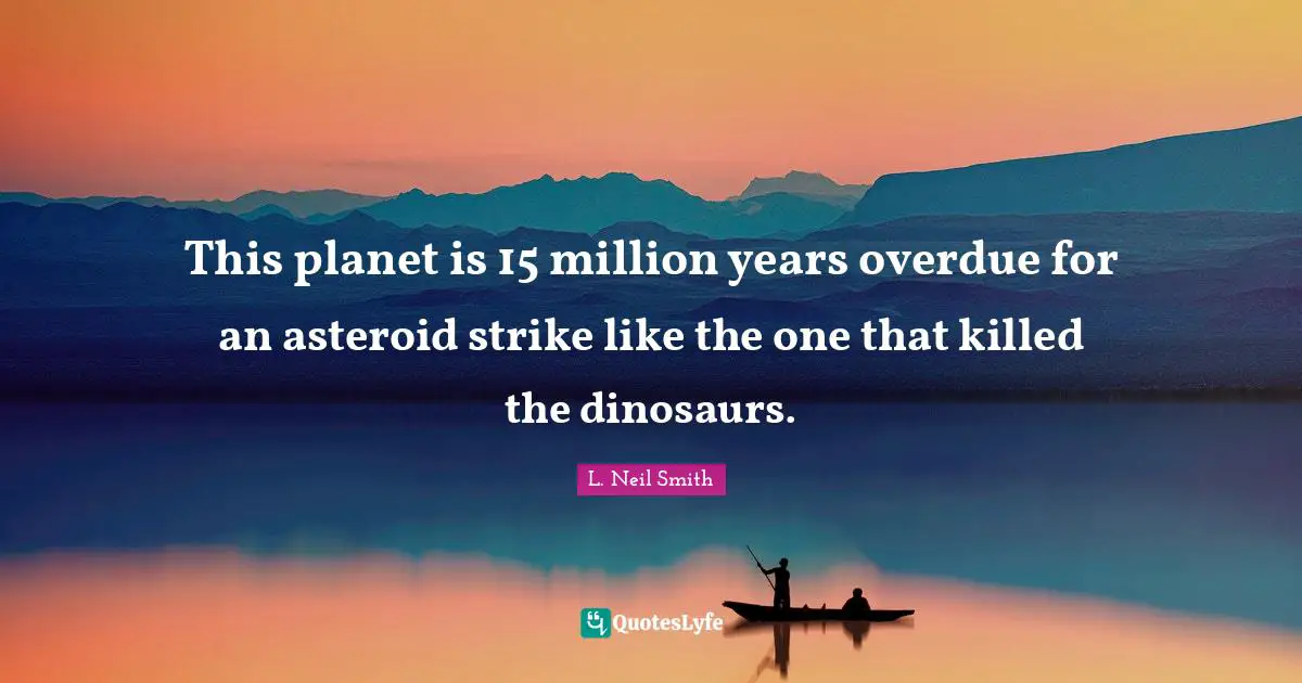 L. Neil Smith Quotes: "This planet is 15 million years overdue for an asteroid strike like the one that killed the dinosaurs."