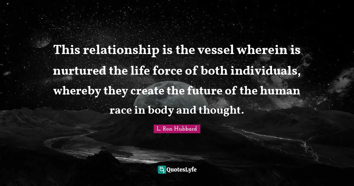 This relationship is the vessel wherein is nurtured the life force of both individuals, whereby they create the future of the human race in body and thought.