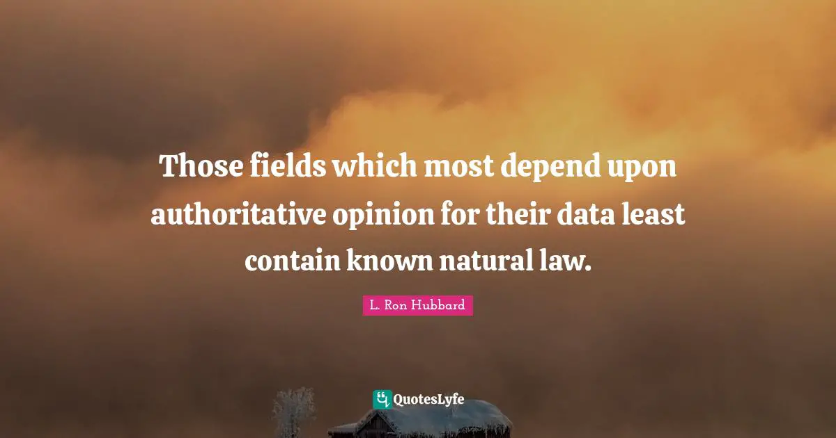 Those fields which most depend upon authoritative opinion for their data least contain known natural law.