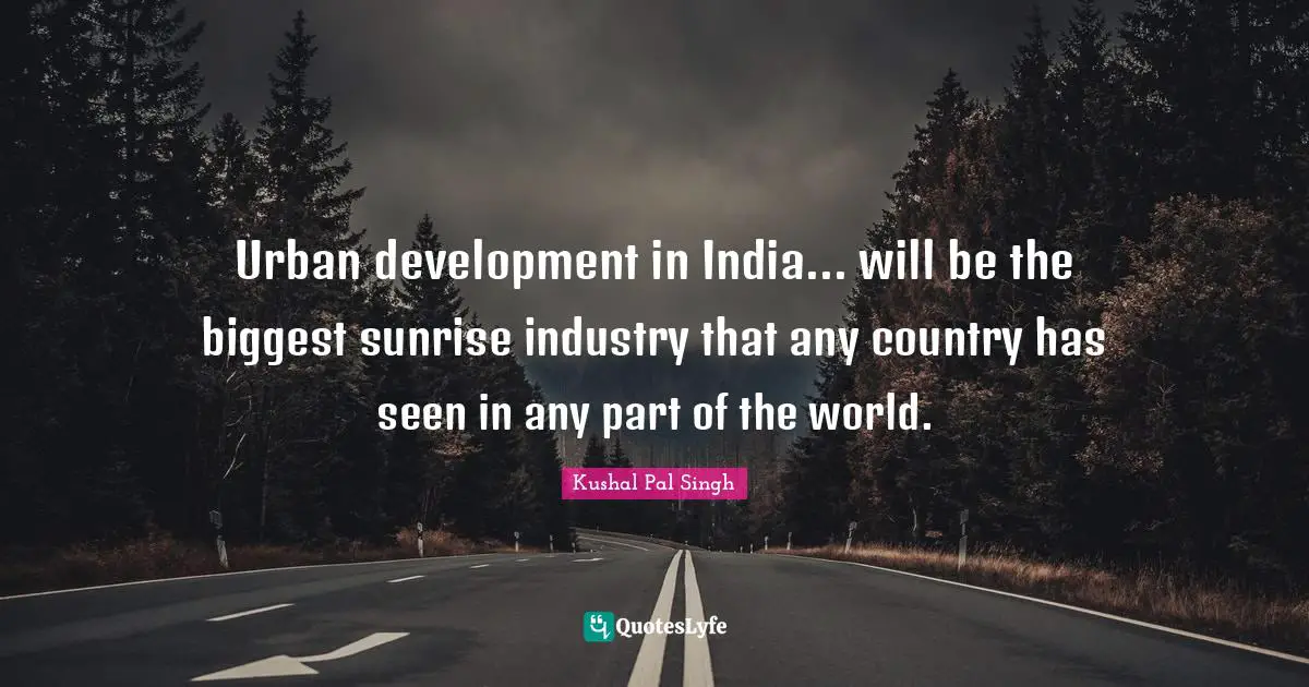 Urban development in India... will be the biggest sunrise industry that any country has seen in any part of the world.
