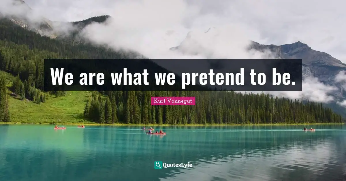 We are what we pretend to be.