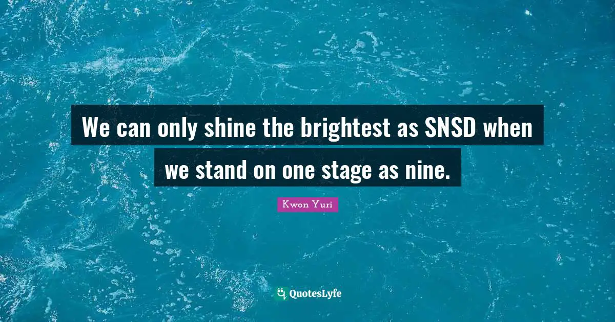 We can only shine the brightest as SNSD when we stand on one stage as nine.