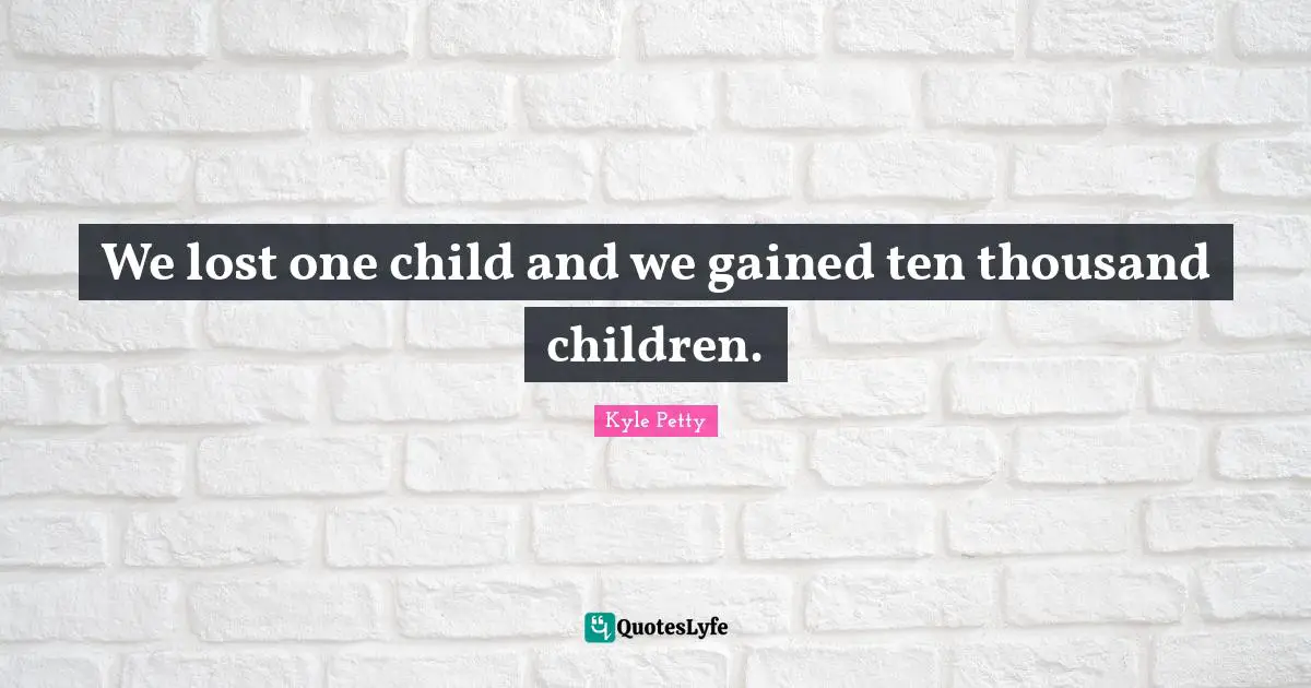 We lost one child and we gained ten thousand children.