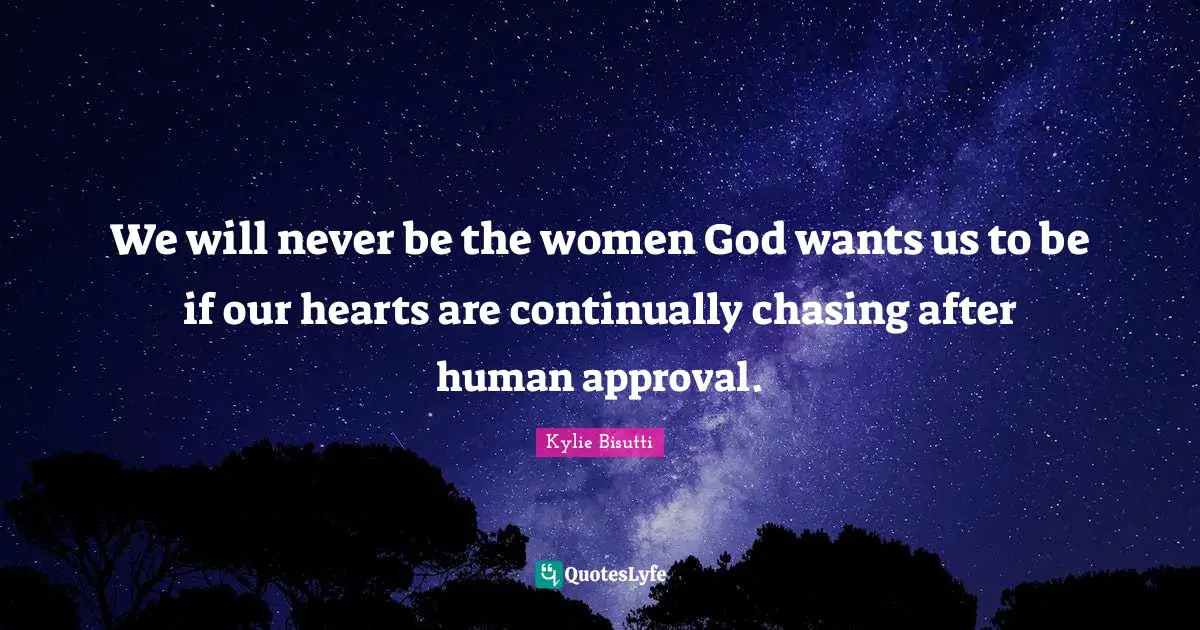 We will never be the women God wants us to be if our hearts are continually chasing after human approval.