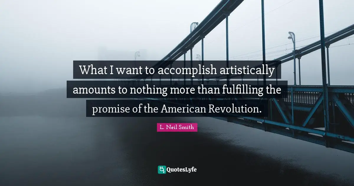 American Revolution Quotes: "What I want to accomplish artistically amounts to nothing more than fulfilling the promise of the American Revolution."