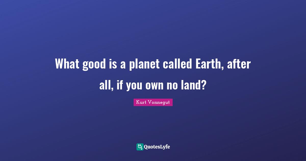 What good is a planet called Earth, after all, if you own no land?