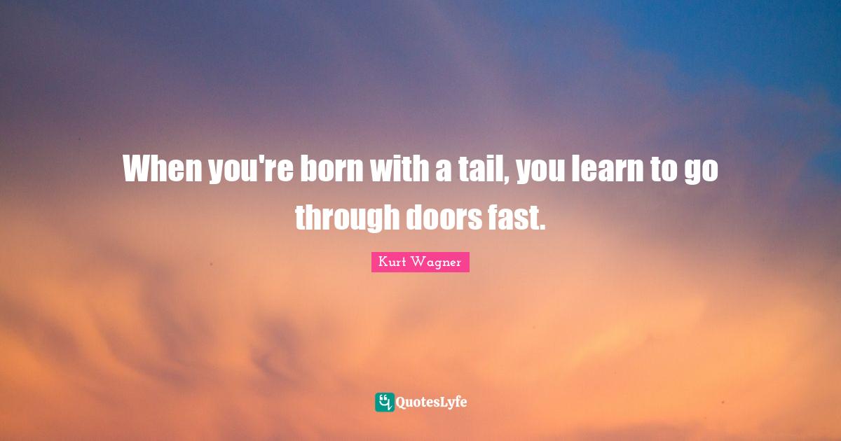 When you're born with a tail, you learn to go through doors fast.