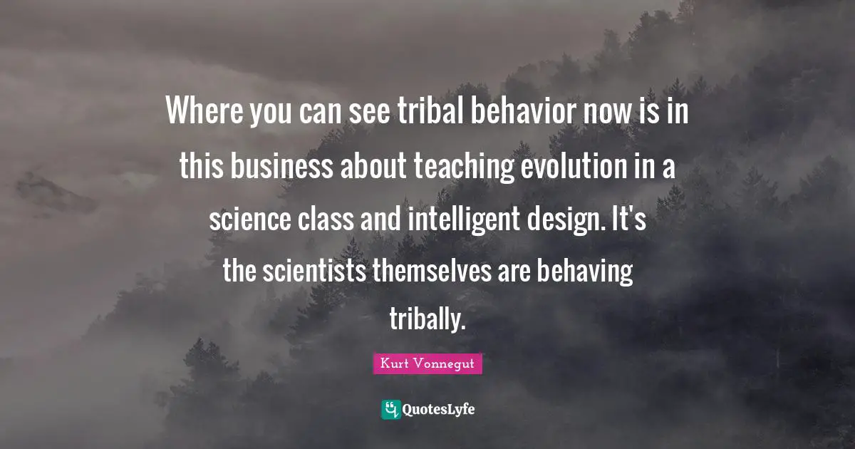 Where you can see tribal behavior now is in this business about teaching evolution in a science class and intelligent design. It's the scientists themselves are behaving tribally.