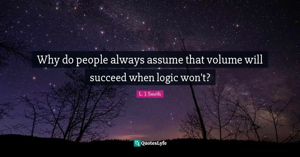 Why do people always assume that volume will succeed when logic won't?