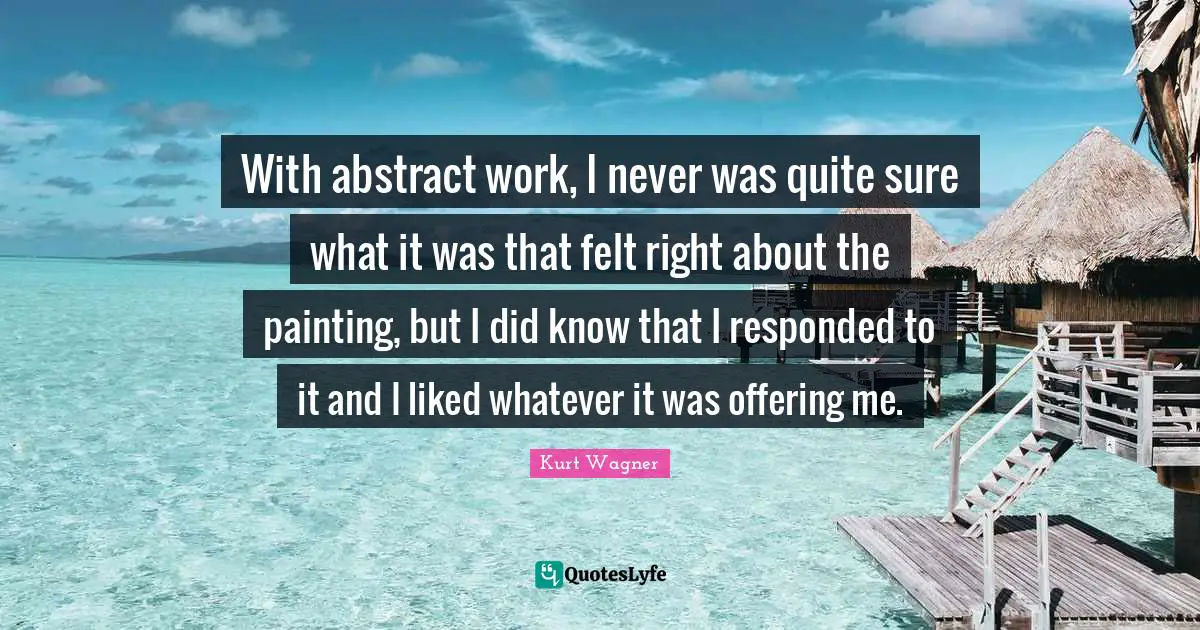 With abstract work, I never was quite sure what it was that felt right about the painting, but I did know that I responded to it and I liked whatever it was offering me.