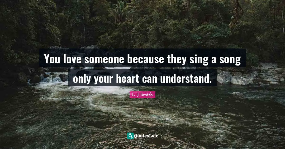 You love someone because they sing a song only your heart can understand.