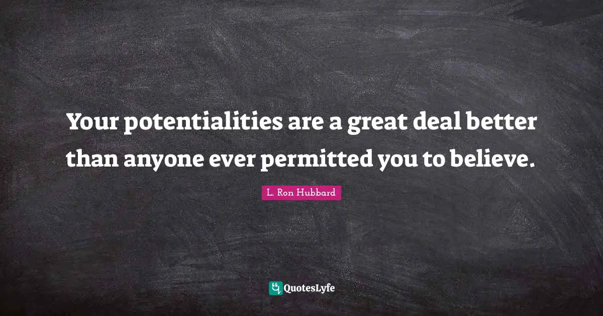 Unlimited Potential Quotes: "Your potentialities are a great deal better than anyone ever permitted you to believe."