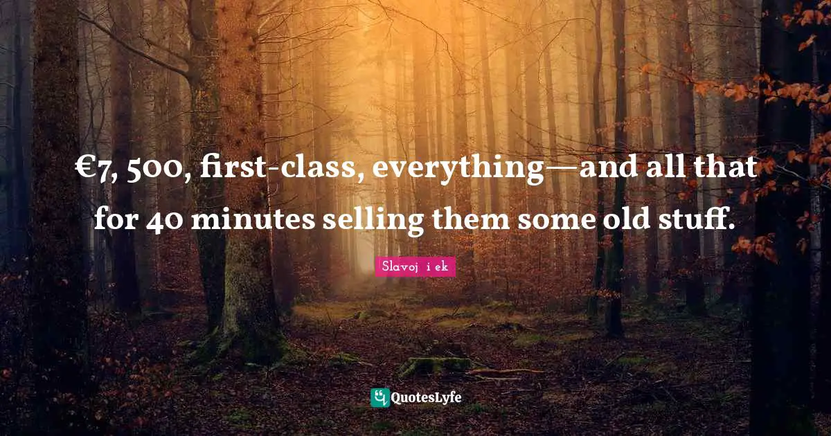 €7, 500, first-class, everything—and all that for 40 minutes selling them some old stuff.