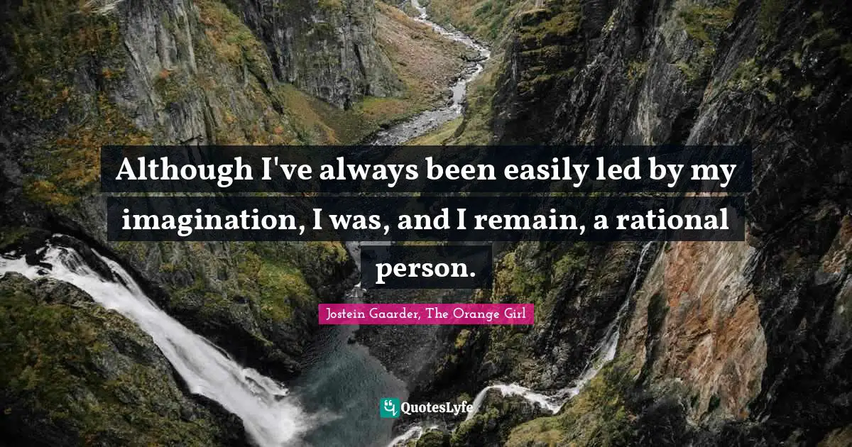 Although I've always been easily led by my imagination, I was, and I remain, a rational person.