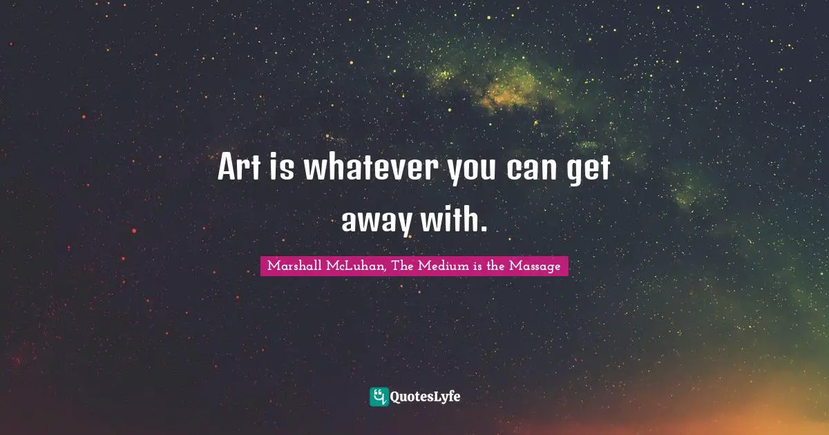 Art is whatever you can get away with.