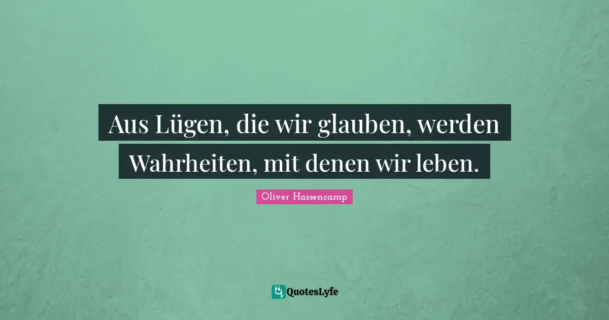 Aus Lügen, die wir glauben, werden Wahrheiten, mit denen wir leben.