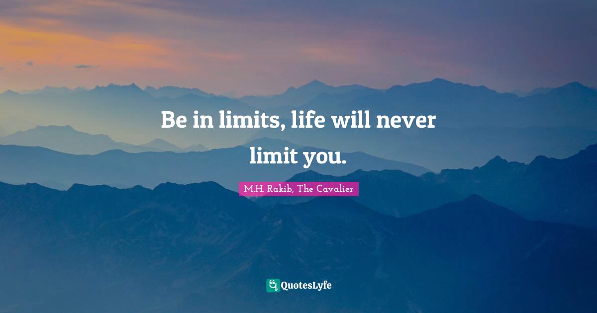 Be in limits, life will never limit you.
