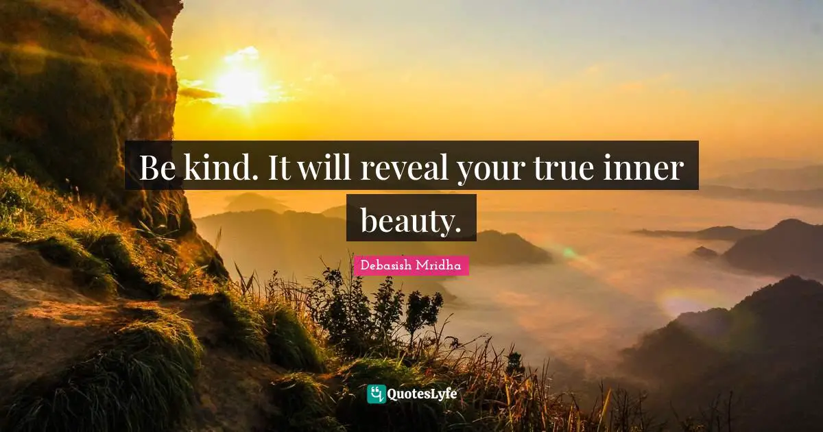 Be kind. It will reveal your true inner beauty.