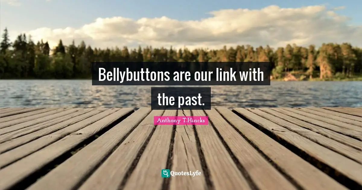 Bellybutton Quotes: "Bellybuttons are our link with the past."