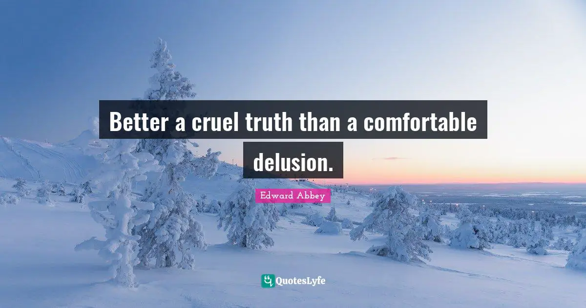 Edward Abbey Quotes: "Better a cruel truth than a comfortable delusion."