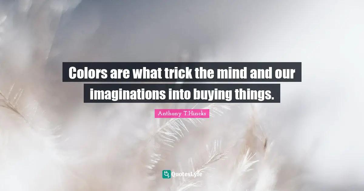 Colors are what trick the mind and our imaginations into buying things.