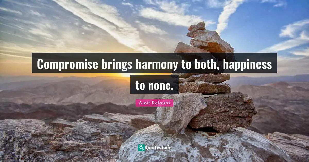 Amit Kalantri Quotes: Compromise brings harmony to both, happiness to none.