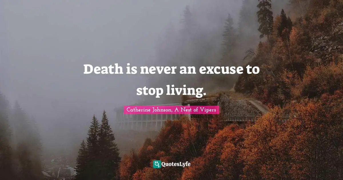 Death is never an excuse to stop living.