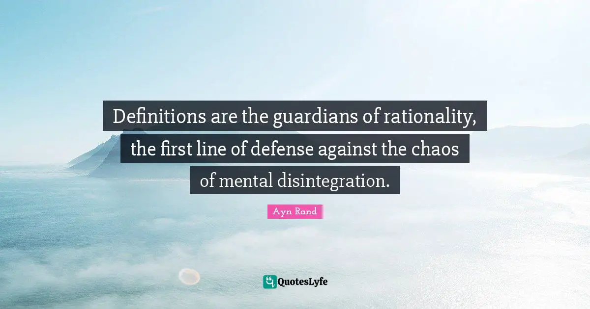 Definitions are the guardians of rationality, the first line of defense against the chaos of mental disintegration.