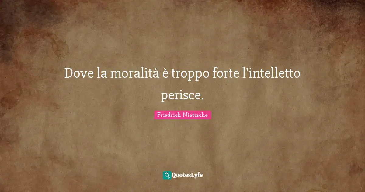 Dove la moralità è troppo forte l'intelletto perisce.