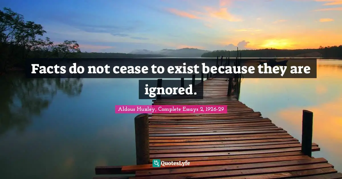 Aldous Huxley, Complete Essays 2, 1926-29 Quotes: Facts do not cease to exist because they are ignored.
