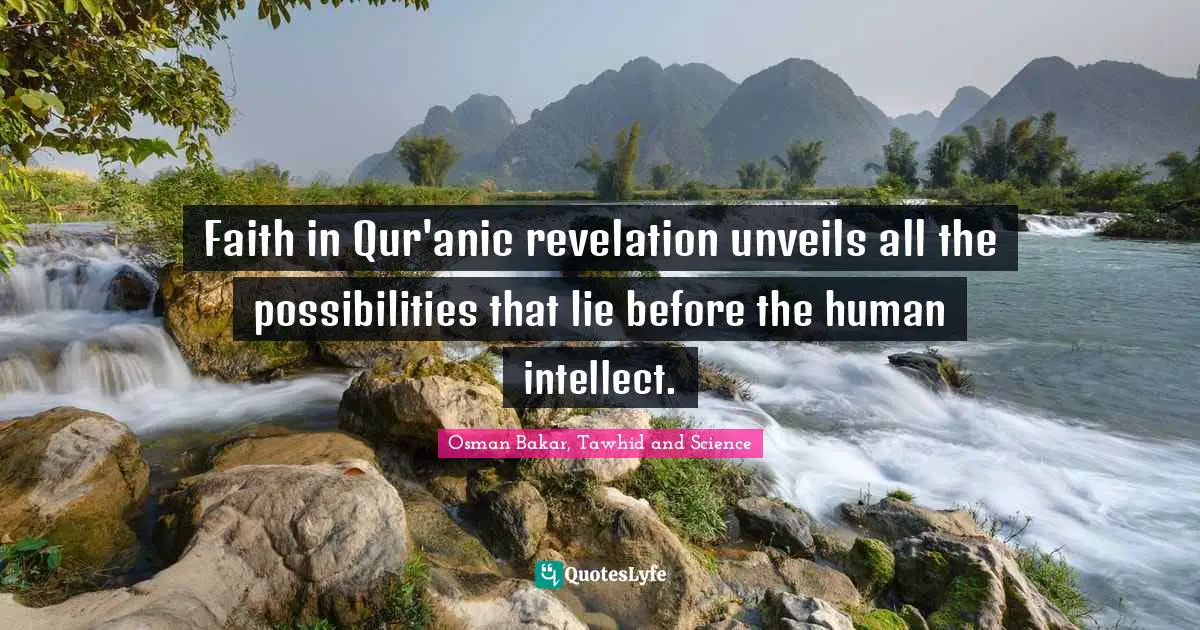 Faith in Qur'anic revelation unveils all the possibilities that lie before the human intellect.