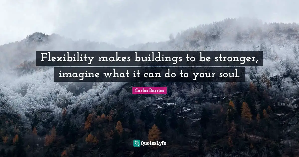 Flexibility makes buildings to be stronger, imagine what it can do to your soul.