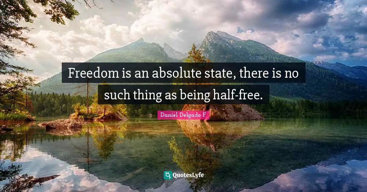 Freedom Of Thought Quotes: "Freedom is an absolute state, there is no such thing as being half-free."