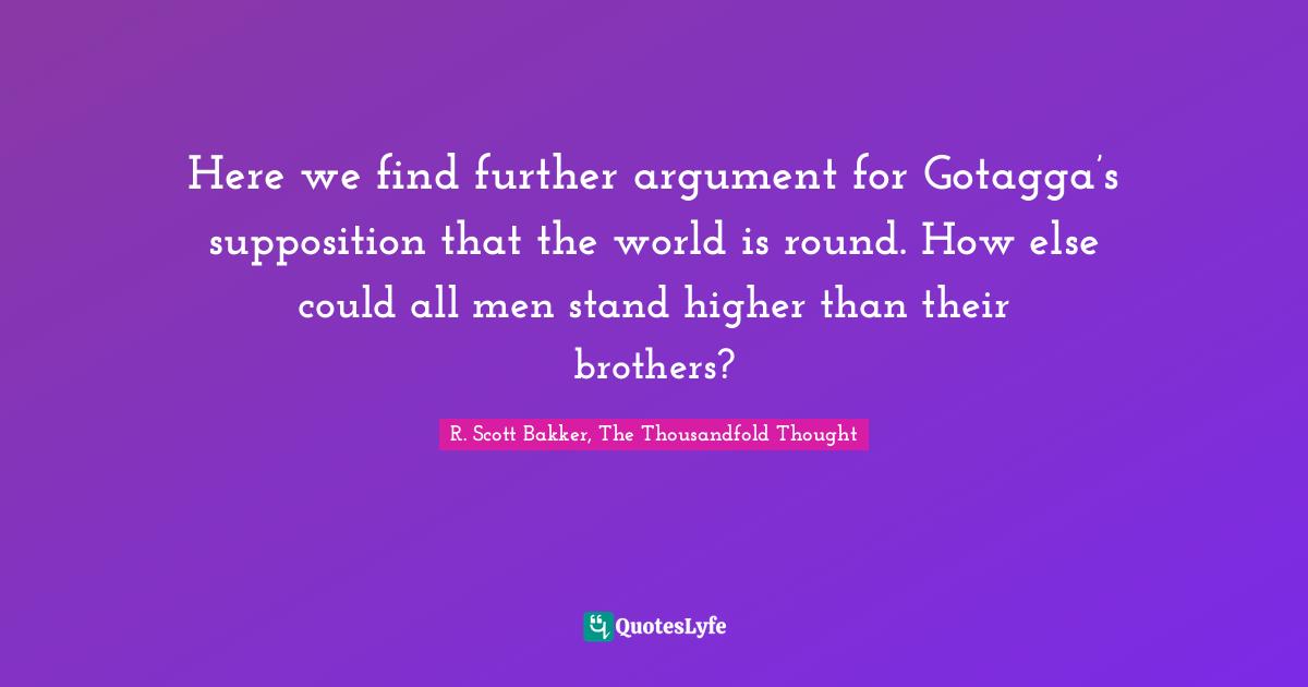 Here we find further argument for Gotagga’s supposition that the world is round. How else could all men stand higher than their brothers?