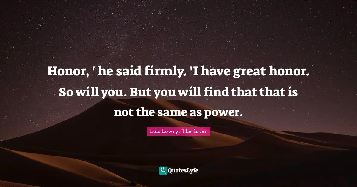Honor, ' he said firmly. 'I have great honor. So will you. But you will find that that is not the same as power.